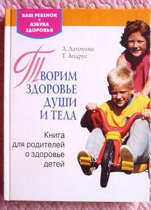 Творимо здоров'я душі та тіла. книга для батьків про здоров'я діт