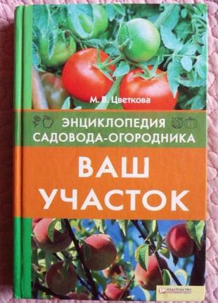 Ваша ділянка. енциклопедія садівника — городника. м. в. квіткова