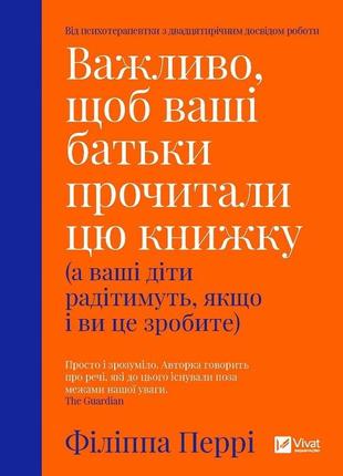 Важливо, щоб ваші батьки прочитали цю книжку (а ваші діти радітимуть, якщо і ви це зробите) ф.перрі. vivat