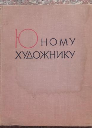 Юному художнику. практичний посібник. - м., 1963. - 336 с.