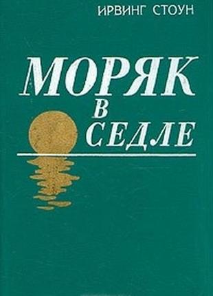 Ірвінг стоун. моряк у сідлі. походження (біографіч. романи)