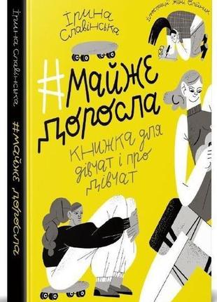 Майже доросла. книжка про дівчат і для дівчат. -  ірина славінська. -  9789669824172