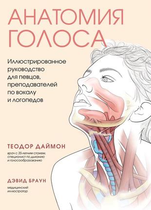 Анатомія голосу. ілюстроване керівництво для співаків, викладачів із вокалу та логопедів. даймон теодор