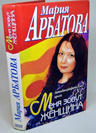 Книга: мария арбатова "меня зовут женщина" автобиографическая про