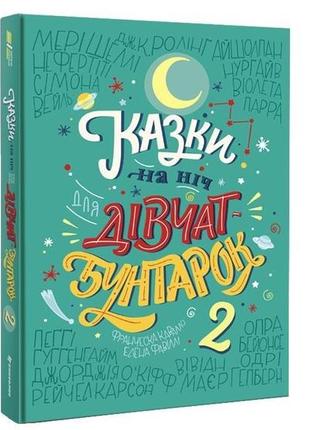 Казки на ніч для дівчат-бунтарок 2. -  е. фавіллі, ф. кавалло. -  9786177563814