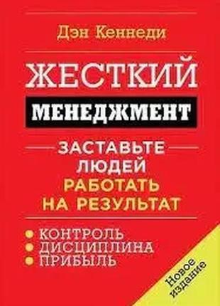 Жорсткий менеджмент. заставте людей працювати на результат. ден кеннеді.