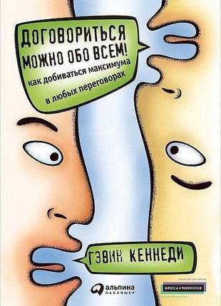 Договориться можно обо всем! как добиваться максимума в любых переговорах. гэвин кеннеди