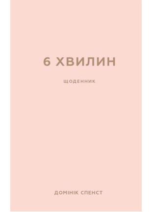 Книга 6 хвилин. щоденник, який змінить ваше життя (пудровий) - домінік спенст bookchef (9786175480779)1 фото