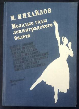 Михайлов м. молоді роки ленінградського балету. - л., 1978.