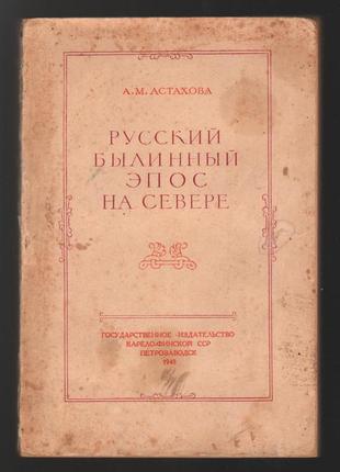Астахова а.м. русский былинный эпос на севере. 1948 г.