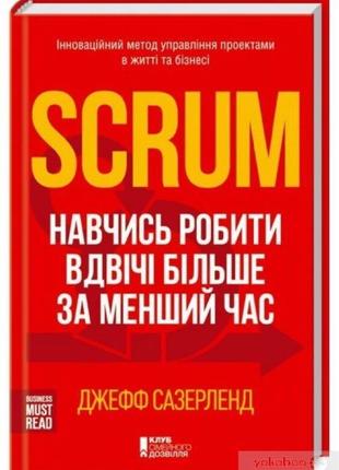 Scrum. навчись робити вдвічі більше за менший час, джефф сазерлен