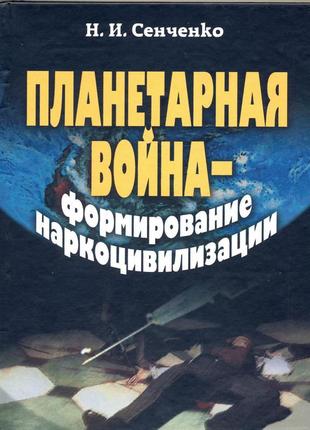 Сенченко н.и. планетарная война — формирование наркоцивилизации