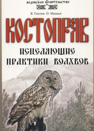 Гнатюк в., мамаев о. костоправ. исцеляющие практики волхвов