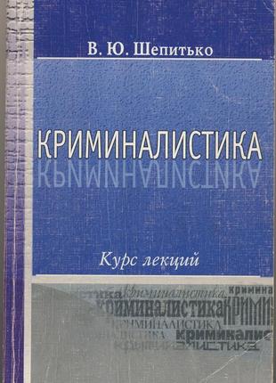 Шепитько в.ю. криминалистика. курс лекций