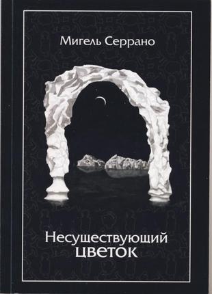 Серрано мигель. несуществующий цветок