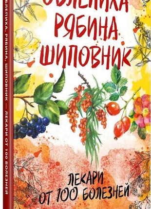 Обліпиха горобина шипшина-лікарі від 100 хвороб