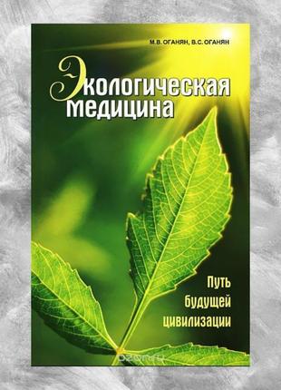 Книга екологічна медицина. шлях майбутньої цивілізації. оганян...