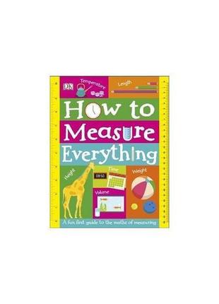 Книга how to measure everything (9780241316702) dk children