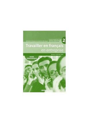 Книга travailler en francais en entreprise a2/b1 guide pedagog...