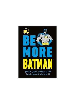 Книга be more batman: face your fears and look good doing it (...