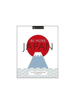 Книга be more japan. the art of japanese living (9780241385586...