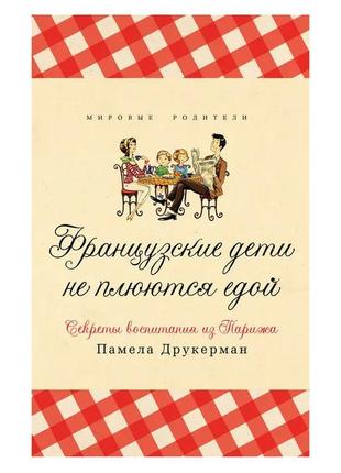 Памела друкерман — французькі діти не плюшуться їжею. секрети ...