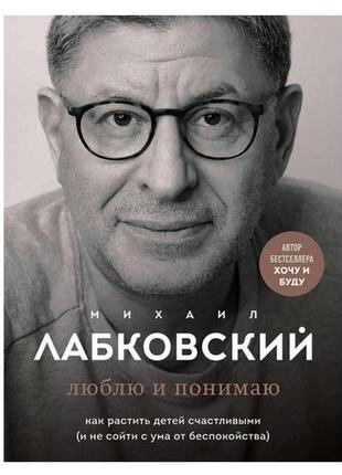 Михайл лабковський - люблю та розуміє. як ростити дітей щаслив...