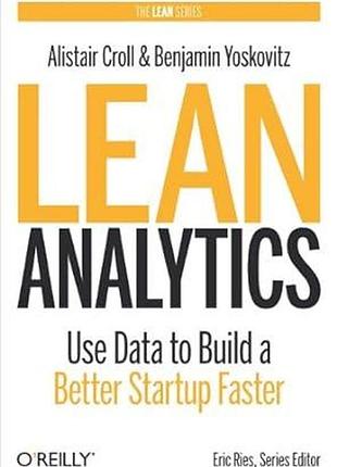 Lean analytics: use data to build a better startup faster, alistair croll, benjamin yoskovitz