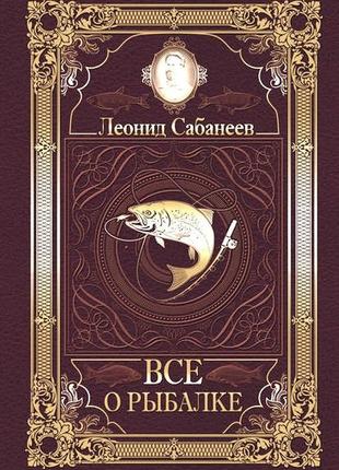 Книга риболовля леонід сабанеев все про рибалік 100% нова ціна 47