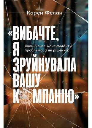 Книга вибачте, я зруйнувала вашу компанію. коли бізнес-консуль...