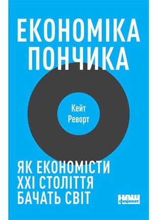 Книга економіка пончика. як економісти xxi століття бачать сві...