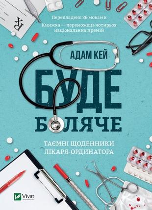 Буде боляче. таємні щоденники лікаря-ординатора адам кей