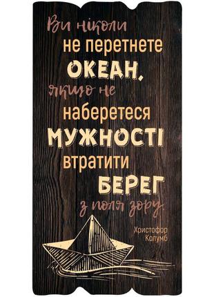 Декоративна табличка ви ніколи не перетнете  океан, якщо не наберетеся мужності втратити берег..."1 фото