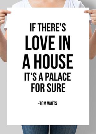 Постер мотивуючий if there's love in a house. it's a palace for sure. tom waits