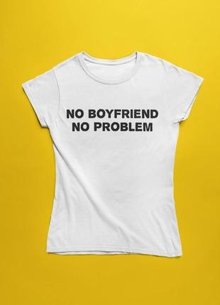 Футболка з написом no boyfriend no problem