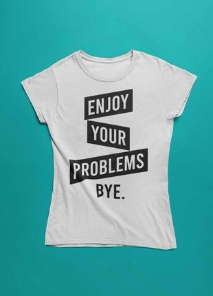 Футболка с надписью enjoy your problems bye.