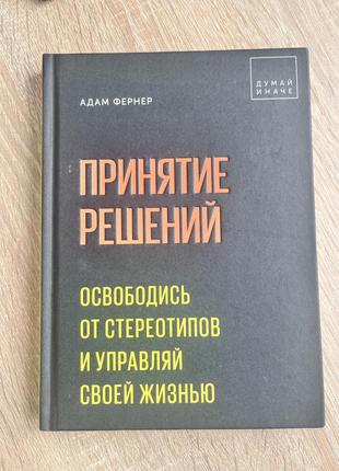 Принятие решений. освободись от стереотипов и управляй своей жизнью. адам фернер