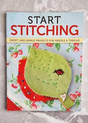 Книга start stitching: sweet and simple needle & thread projects