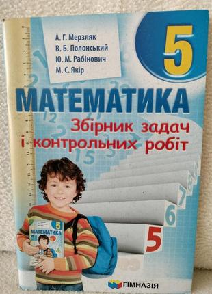 Сборник задач и контрольных работ по математике 5 класс. а г. мерзляк, в.б.полонский, ю.м. рабинович, м.с. якорь.