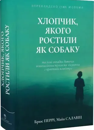 Книга хлопчик, якого ростили як собаку та інші випадки дитячих психологічних травм. автор - брюс пер