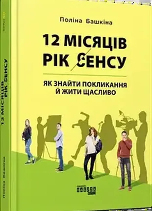 12 місяців. рік сенсу: як знайти покликання та жити щасливо. поліна башкіна
