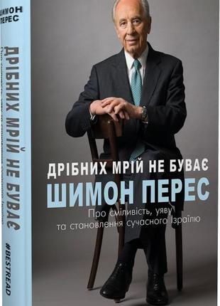"мелких мечтаний не бывает. о смелость, воображение и становление современного израиля", шимон перес