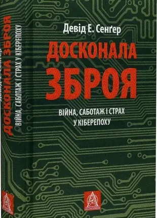 Совершенное оружие. война, саботаж и страх в киберэпохе девид э. сенгер