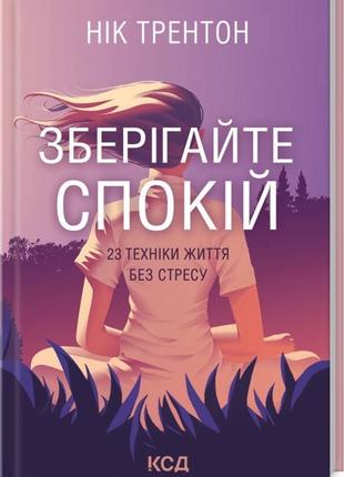 Зберігайте спокій. 23 техніки життя без стресу нік трентон   видавництво  книжковий клуб