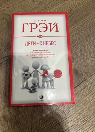 Дети – с небес.уроки воспитания.как развивать в ребенке дух сотрудничества, отзывчивость и уверенность. джон грей.