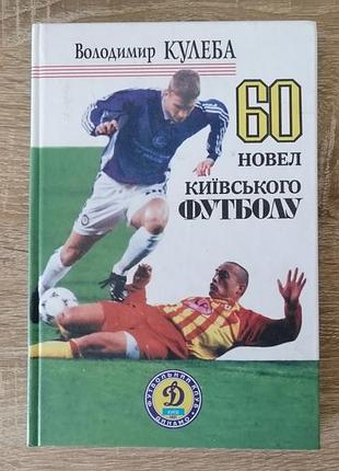Владимир кулеба. 60 новелл киевского футбола. киевская правда 2004
