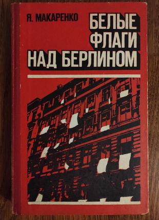 Книга я. макаренко "белые флаги над берлином", 1976 г