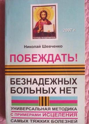 Перемагати! смертельних хворих немає. універсальна методика... ніколай шевченко
