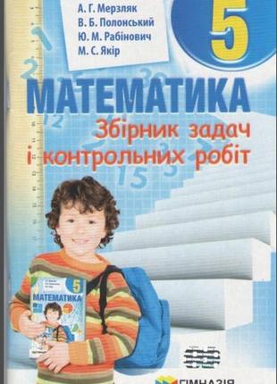 Збірник задач і контрольних робіт з математики 5 клас. а г. мерзляк, в.б.полонський, ю.м. рабінович, м.с. якір.