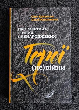 Олег криштопа, ольга калиновська. про мертвих, живих і ненароджених. герої (не)війни.